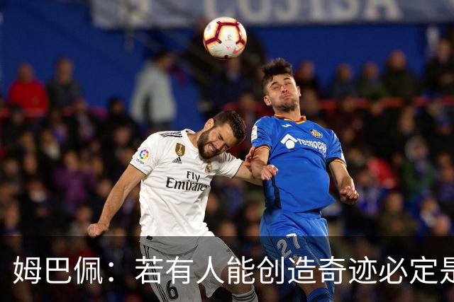 姆巴佩:若有人能创造奇迹必定是我;我踢球从不垫鞋垫