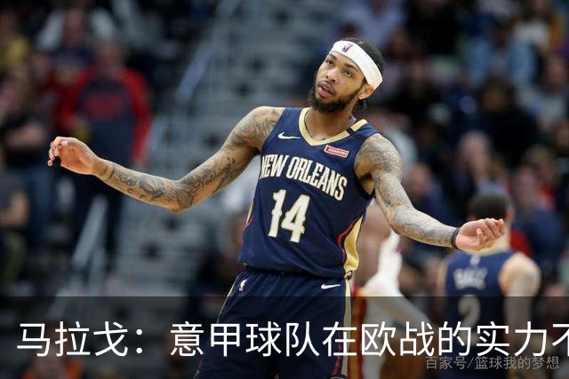 马拉戈：意甲球队在欧战的实力不止如此；意大利年轻人并不差